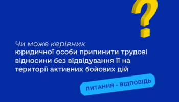 Чи може керівник юридичної особи припинити трудові відносини без відвідування її на території активних бойових дій?