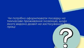 Чи потрібно оформлювати посвідку на тимчасове проживання іноземцю, щодо якого видано дозвіл на застосування його праці?
